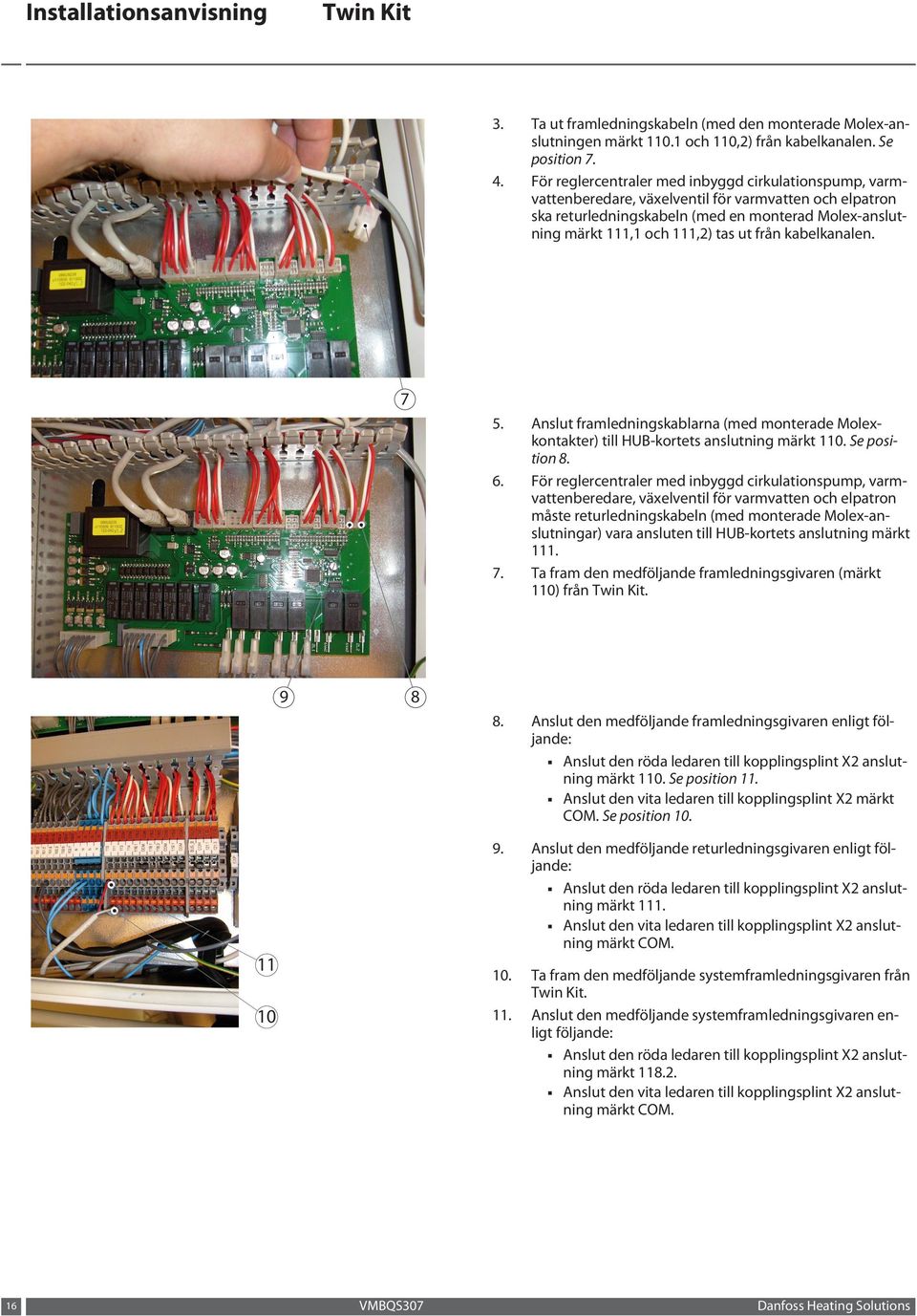 från kabelkanalen. 7 5. 6. 7. 9 8 11 10 16 Anslut framledningskablarna (med monterade Molexkontakter) till HUB-kortets anslutning märkt 110. Se position 8.