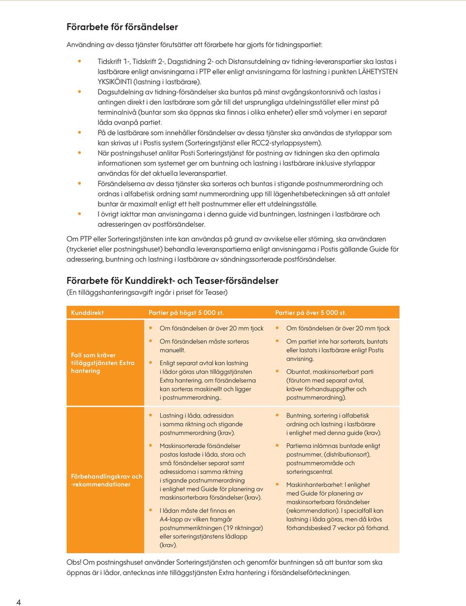Dagsutdelning av tidning-försändelser ska buntas på minst avgångskontorsnivå och lastas i antingen direkt i den lastbärare som går till det ursprungliga utdelningsstället eller minst på terminalnivå