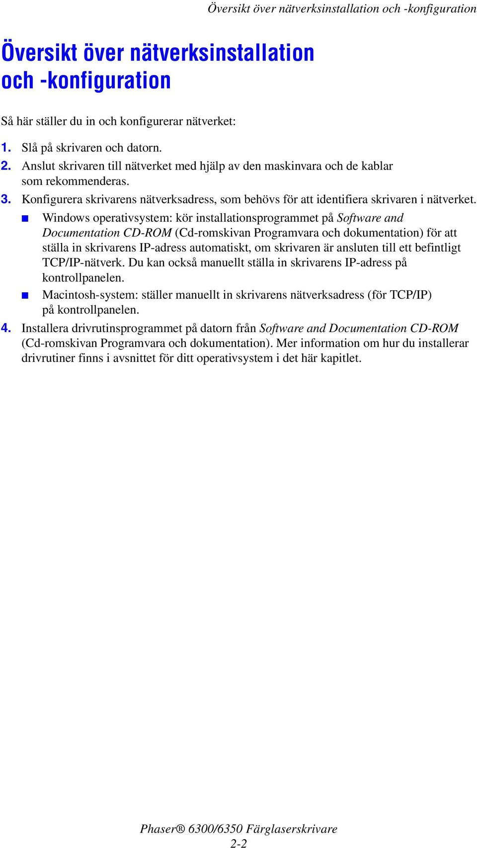 Windows operativsystem: kör installationsprogrammet på Software and Documentation CD-ROM (Cd-romskivan Programvara och dokumentation) för att ställa in skrivarens IP-adress automatiskt, om skrivaren