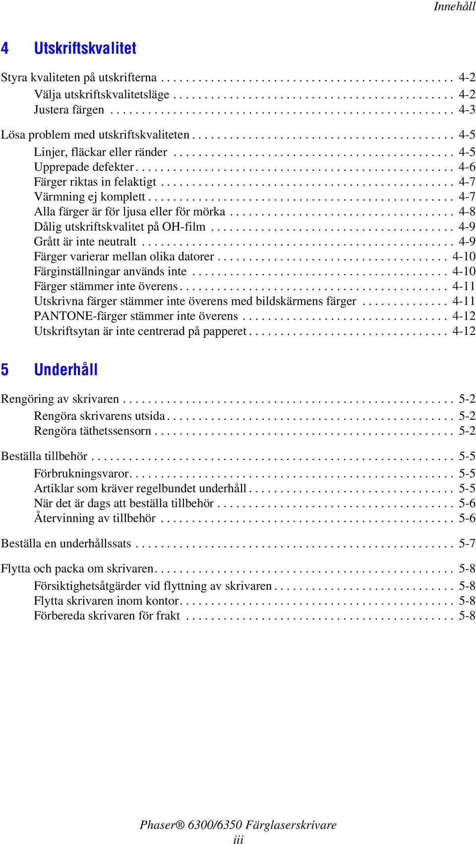 .................................................. 4-6 Färger riktas in felaktigt............................................... 4-7 Värmning ej komplett................................................. 4-7 Alla färger är för ljusa eller för mörka.