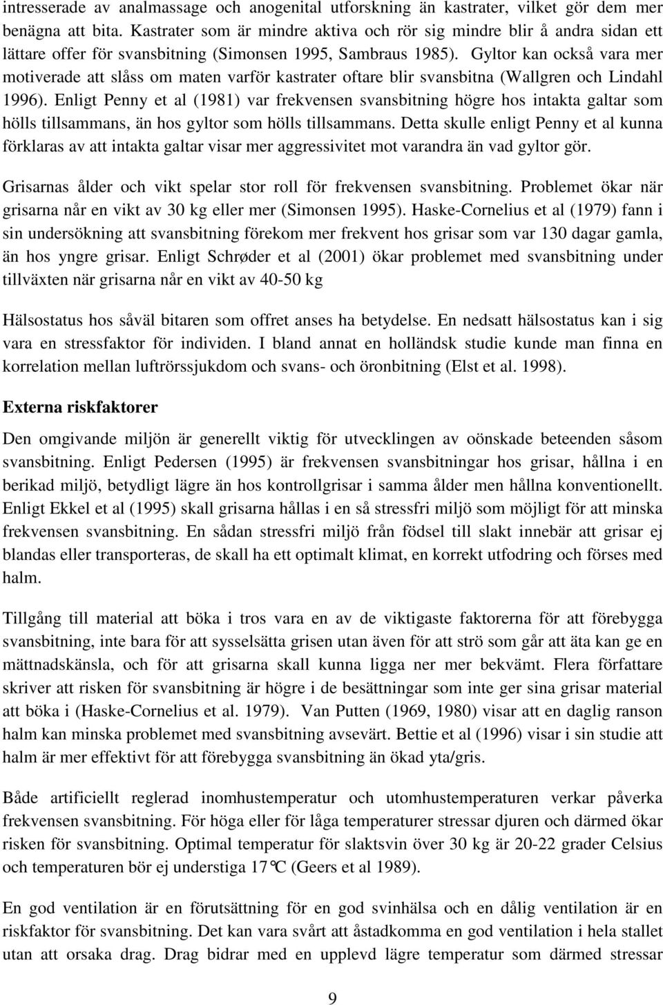 Gyltor kan också vara mer motiverade att slåss om maten varför kastrater oftare blir svansbitna (Wallgren och Lindahl 1996).