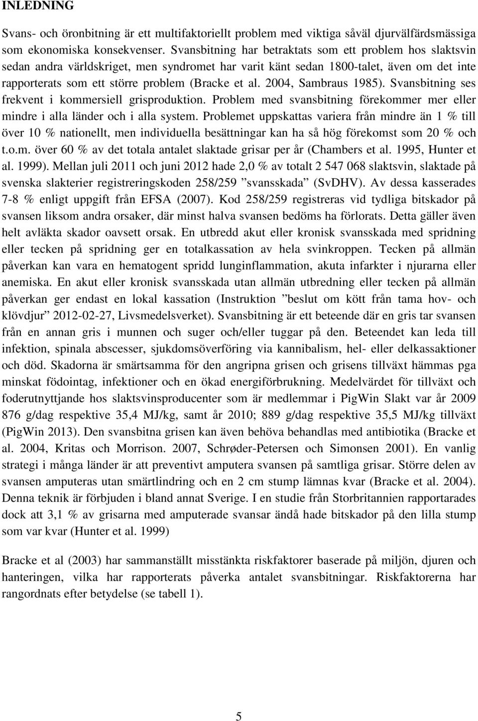 2004, Sambraus 1985). Svansbitning ses frekvent i kommersiell grisproduktion. Problem med svansbitning förekommer mer eller mindre i alla länder och i alla system.