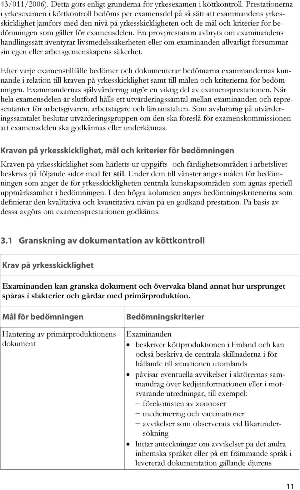 gäller för examensdelen. En provprestation avbryts om examinandens handlingssätt äventyrar livsmedelssäkerheten eller om examinanden allvarligt försummar sin egen eller arbetsgemenskapens säkerhet.