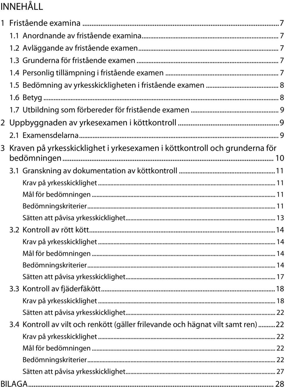 .. 9 3 Kraven på yrkesskicklighet i yrkesexamen i köttkontroll och grunderna för bedömningen... 10 3.1 Granskning av dokumentation av köttkontroll... 11 Krav på yrkesskicklighet... 11... 11... 11 Sätten att påvisa yrkesskicklighet.