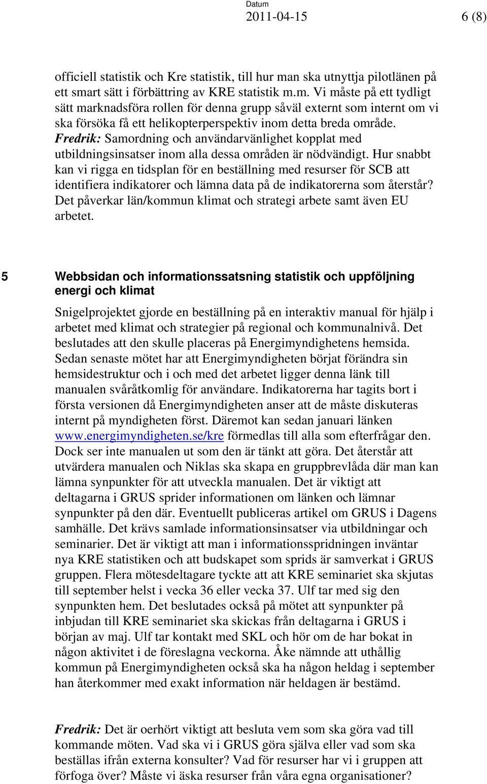 Fredrik: Samordning och användarvänlighet kopplat med utbildningsinsatser inom alla dessa områden är nödvändigt.