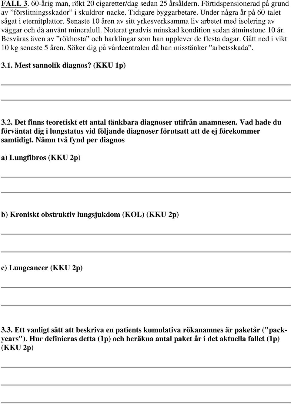 Noterat gradvis minskad kondition sedan åtminstone 10 år. Besväras även av rökhosta och harklingar som han upplever de flesta dagar. Gått ned i vikt 10 kg senaste 5 åren.