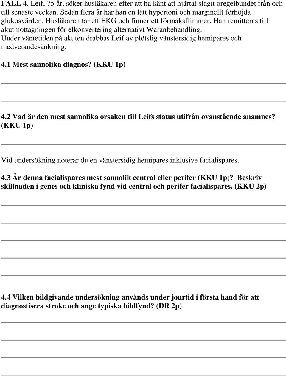Under väntetiden på akuten drabbas Leif av plötslig vänstersidig hemipares och medvetandesänkning. 4.1 Mest sannolika diagnos? (KKU 1p) 4.