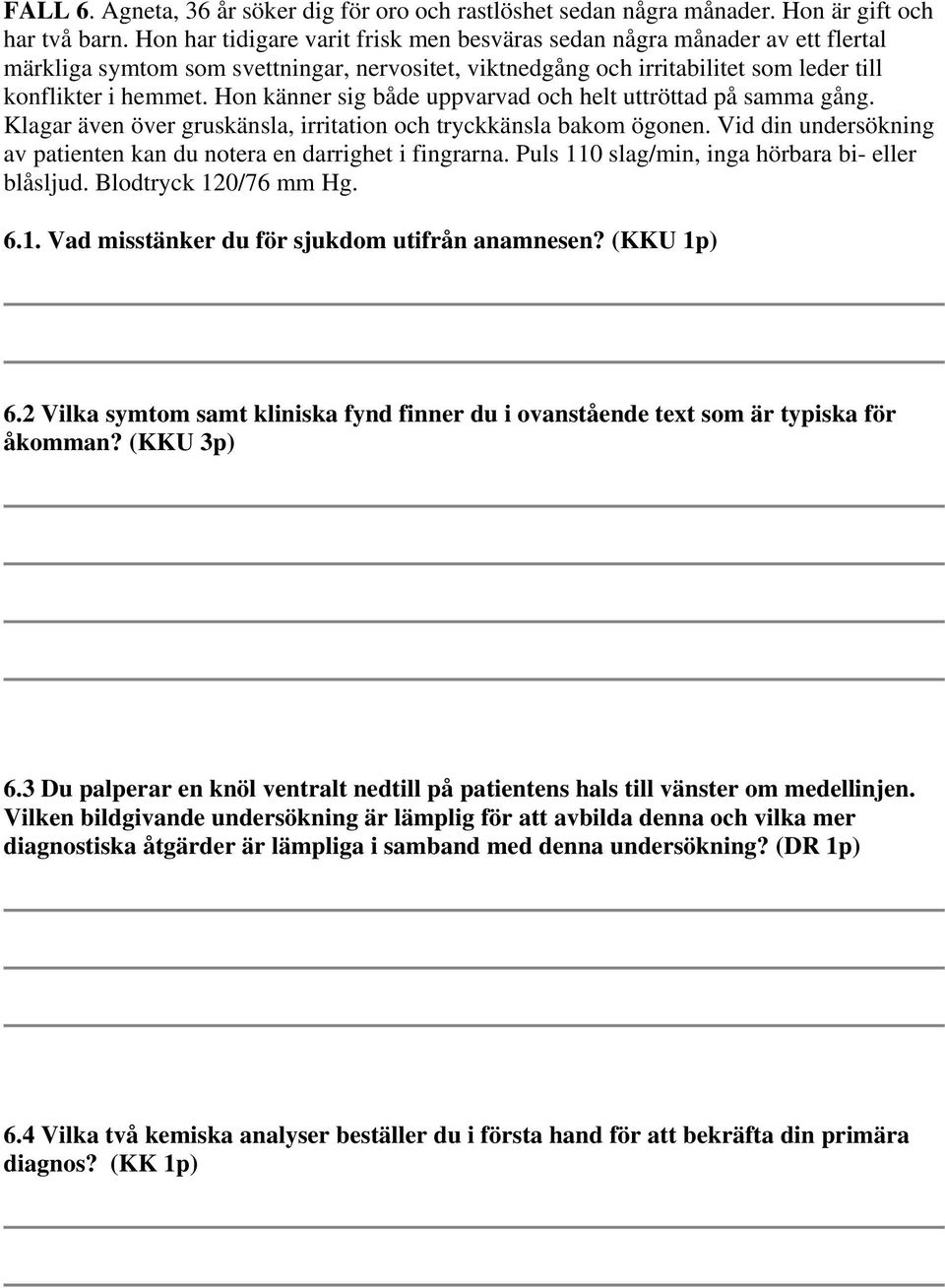 Hon känner sig både uppvarvad och helt uttröttad på samma gång. Klagar även över gruskänsla, irritation och tryckkänsla bakom ögonen.