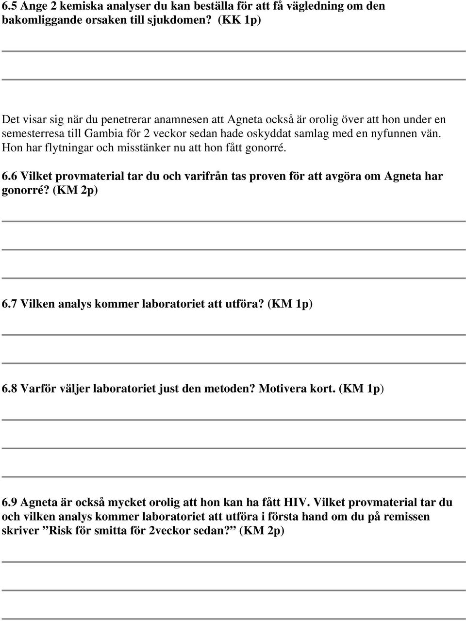 Hon har flytningar och misstänker nu att hon fått gonorré. 6.6 Vilket provmaterial tar du och varifrån tas proven för att avgöra om Agneta har gonorré? (KM 2p) 6.