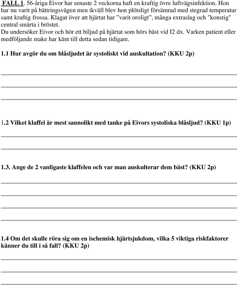 Klagat över att hjärtat har varit oroligt, många extraslag och "konstig" central smärta i bröstet. Du undersöker Eivor och hör ett biljud på hjärtat som hörs bäst vid I2 dx.