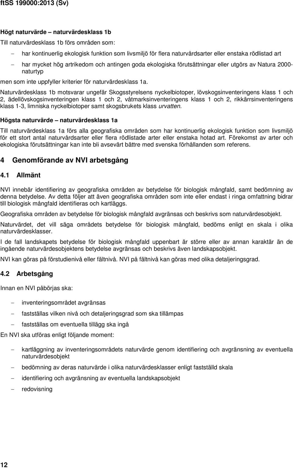 Naturvärdesklass 1b motsvarar ungefär Skogsstyrelsens nyckelbiotoper, lövskogsinventeringens klass 1 och 2, ädellövskogsinventeringen klass 1 och 2, våtmarksinventeringens klass 1 och 2,