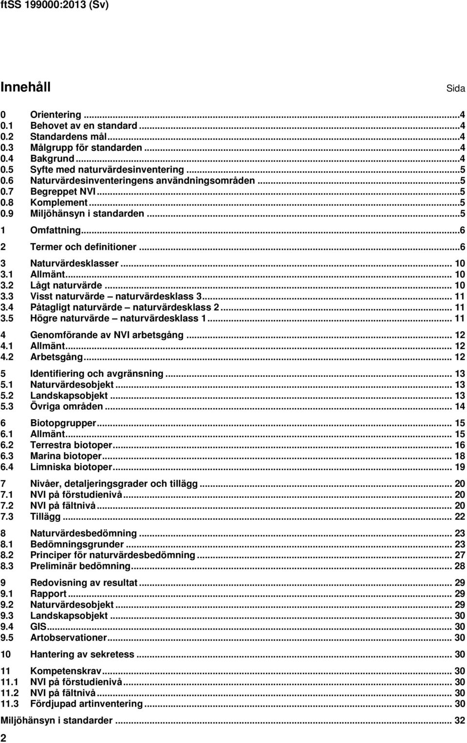 1 Allmänt... 10 3.2 Lågt naturvärde... 10 3.3 Visst naturvärde naturvärdesklass 3... 11 3.4 Påtagligt naturvärde naturvärdesklass 2... 11 3.5 Högre naturvärde naturvärdesklass 1.