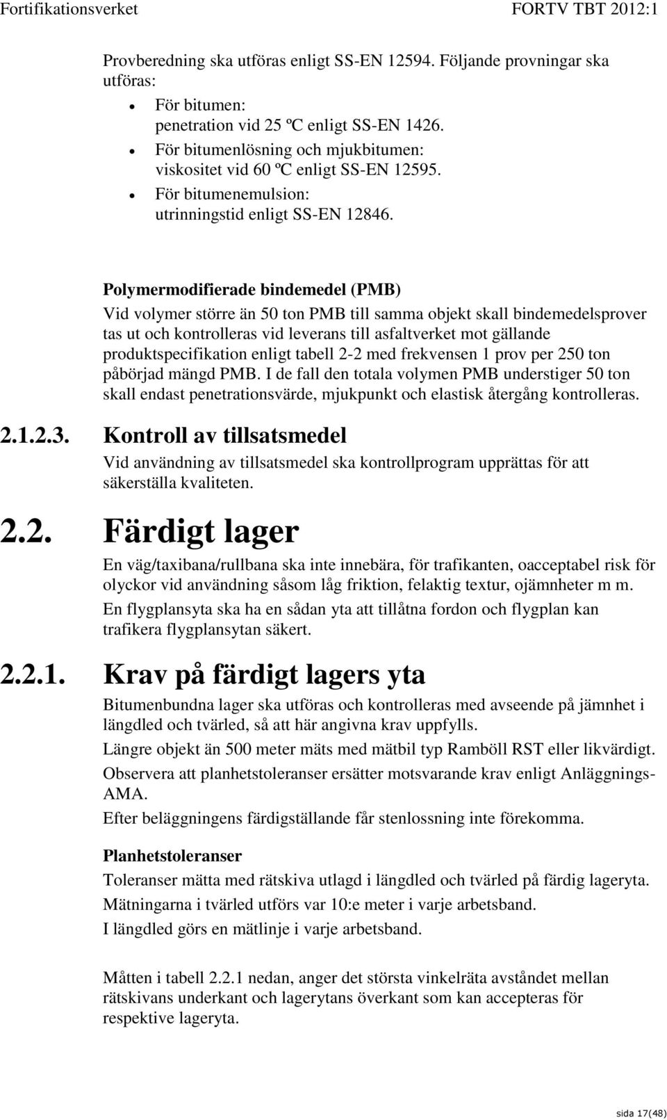 Polymermodifierade bindemedel (PMB) Vid volymer större än 50 ton PMB till samma objekt skall bindemedelsprover tas ut och kontrolleras vid leverans till asfaltverket mot gällande produktspecifikation