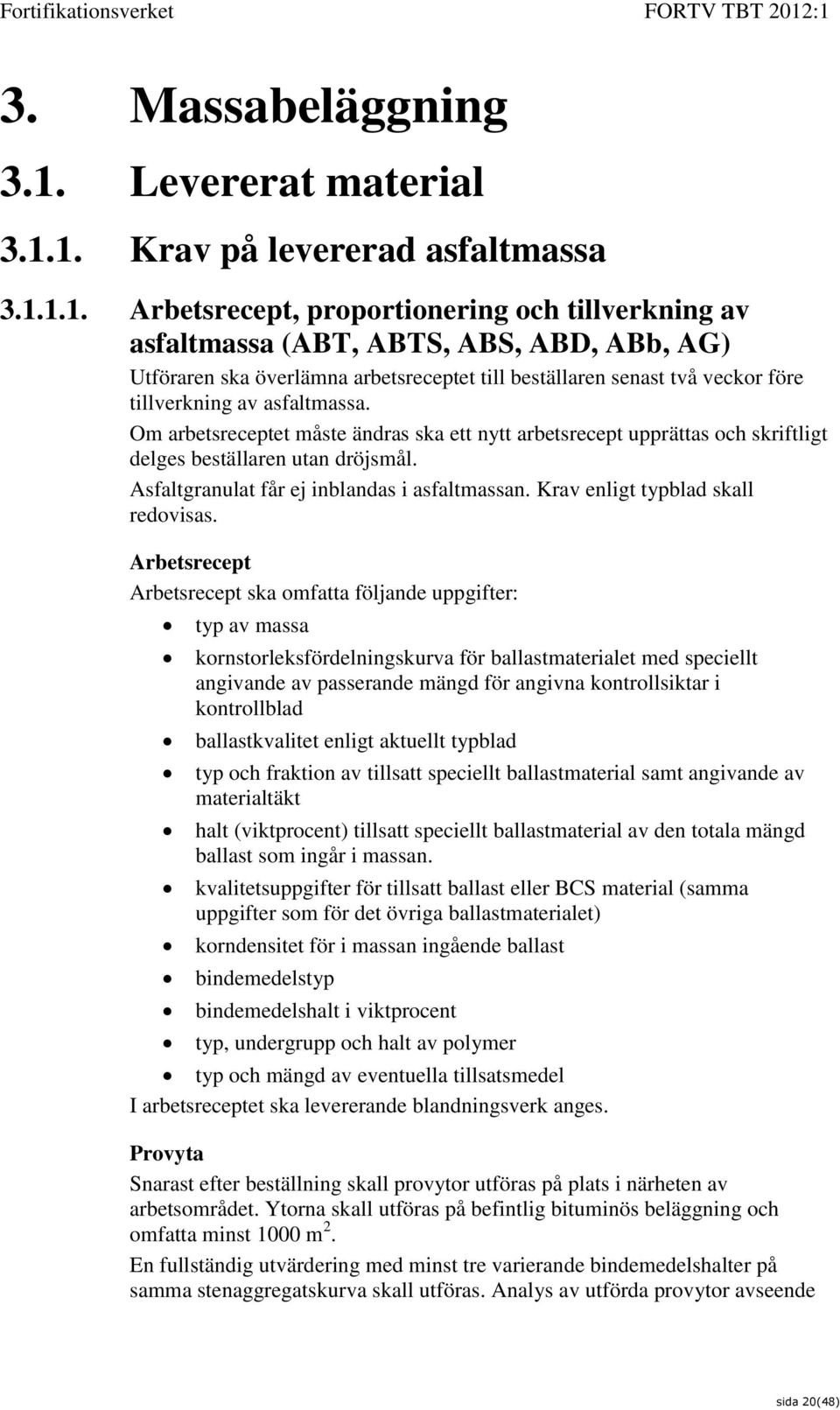 1. Krav på levererad asfaltmassa 3.1.1.1. Arbetsrecept, proportionering och tillverkning av asfaltmassa (ABT, ABTS, ABS, ABD, ABb, AG) Utföraren ska överlämna arbetsreceptet till beställaren senast