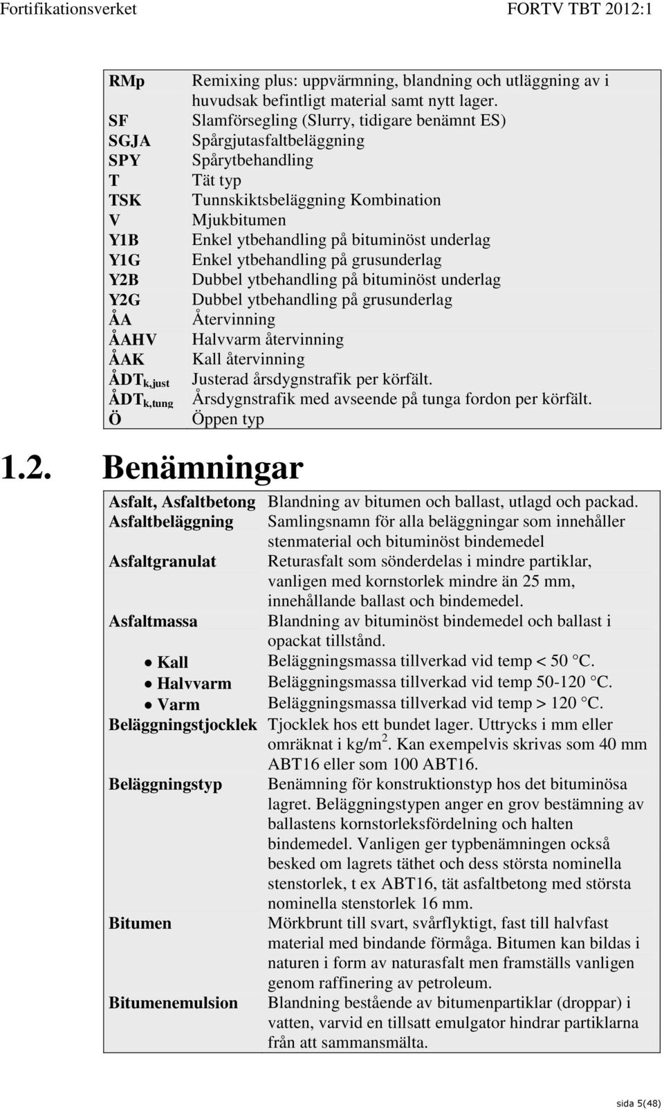 ytbehandling på grusunderlag Dubbel ytbehandling på bituminöst underlag Dubbel ytbehandling på grusunderlag Återvinning Halvvarm återvinning Kall återvinning Justerad årsdygnstrafik per körfält.