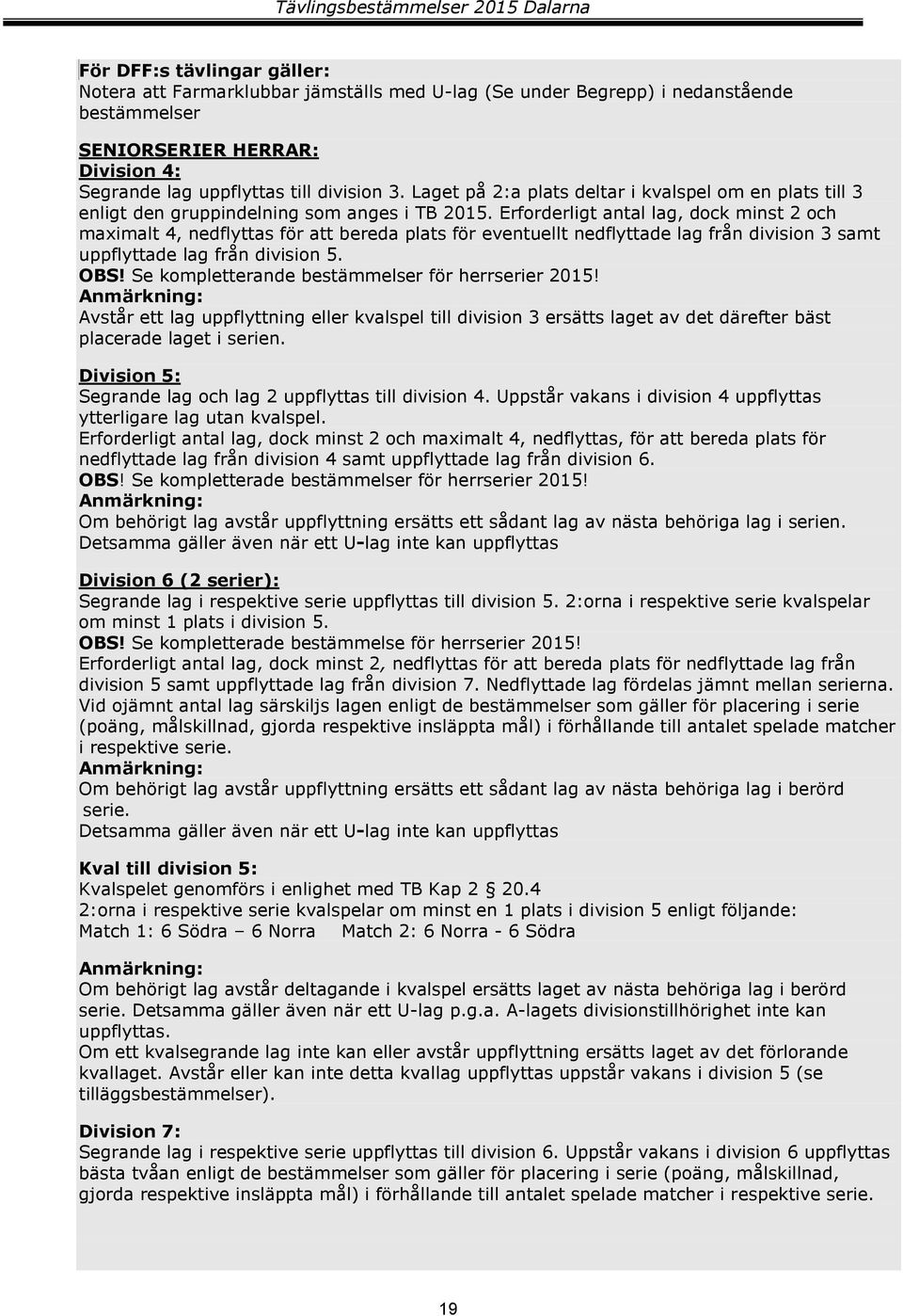 Erforderligt antal lag, dock minst 2 och maximalt 4, nedflyttas för att bereda plats för eventuellt nedflyttade lag från division 3 samt uppflyttade lag från division 5. OBS!