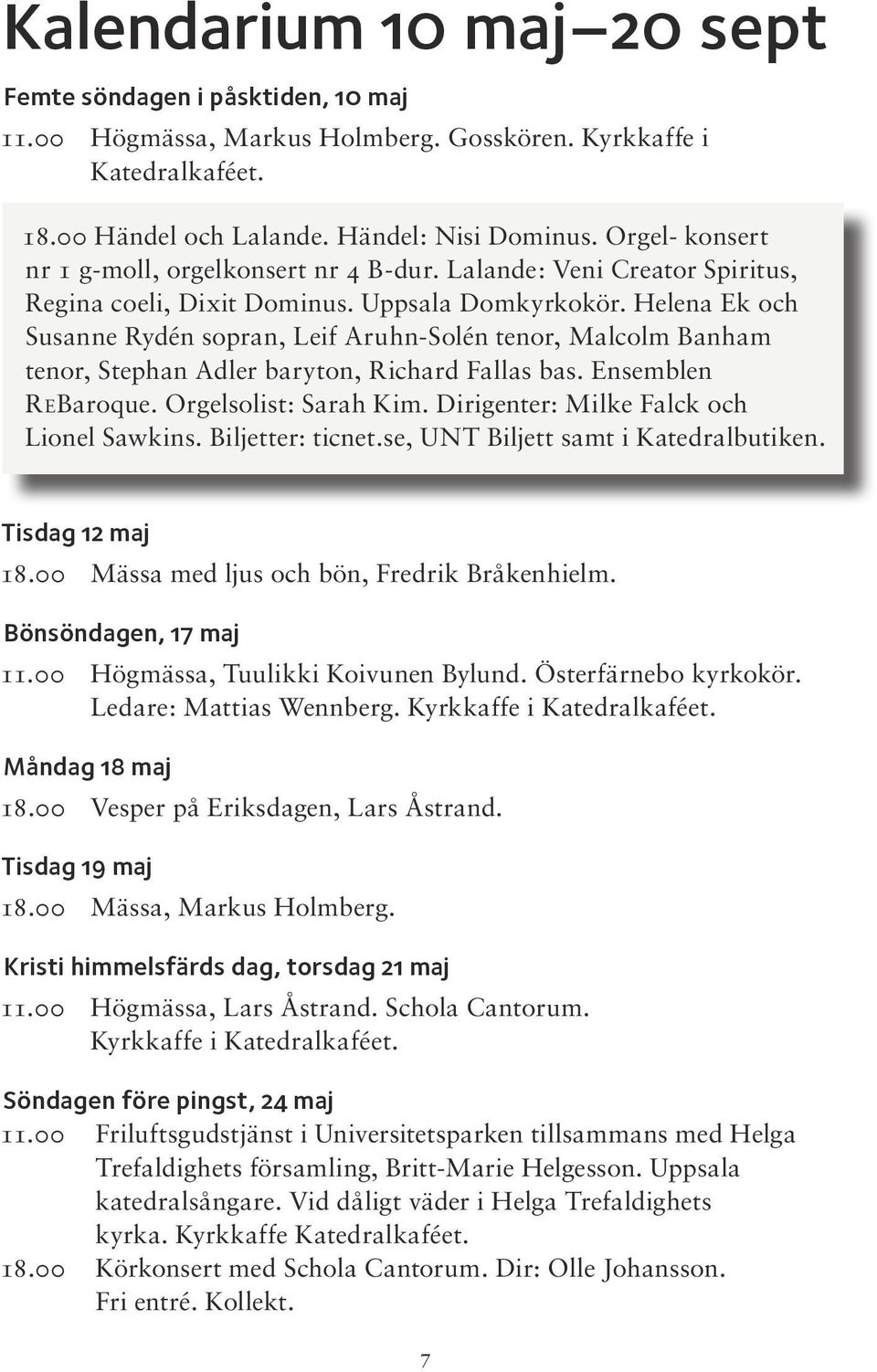 Helena Ek och Susanne Rydén sopran, Leif Aruhn-Solén tenor, Malcolm Banham tenor, Stephan Adler baryton, Richard Fallas bas. Ensemblen REBaroque. Orgelsolist: Sarah Kim.