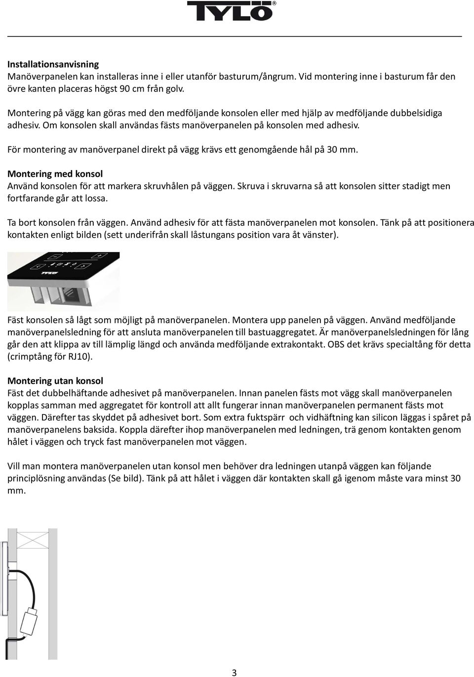 För montering av manöverpanel direkt på vägg krävs ett genomgående hål på 30 mm. Montering med konsol Använd konsolen för att markera skruvhålen på väggen.