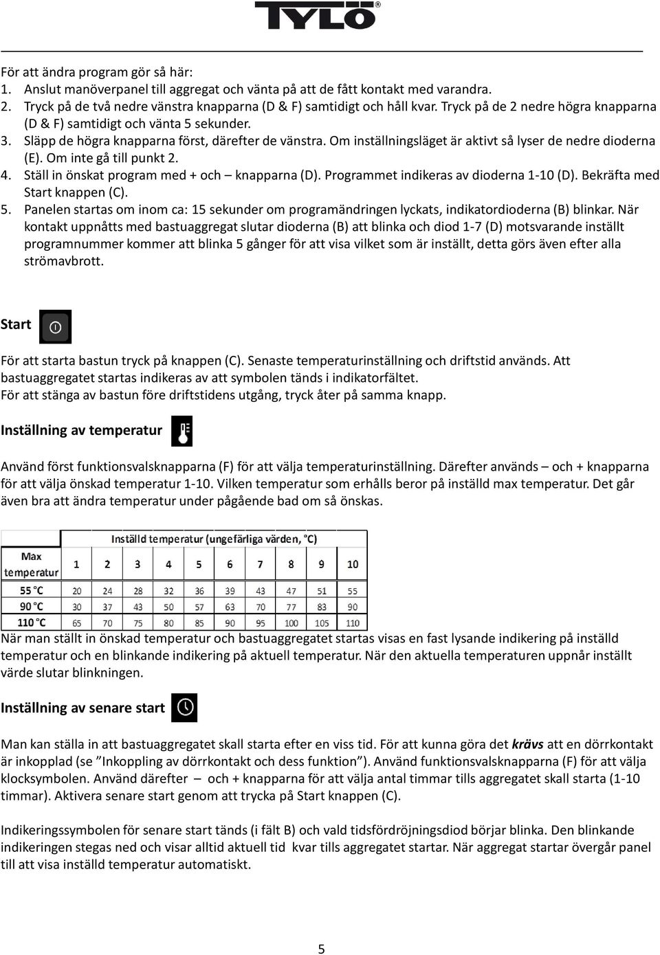 Om inte gå till punkt 2. 4. Ställ in önskat program med + och knapparna (D). Programmet indikeras av dioderna 1-10 (D). Bekräfta med Start knappen (C). 5.