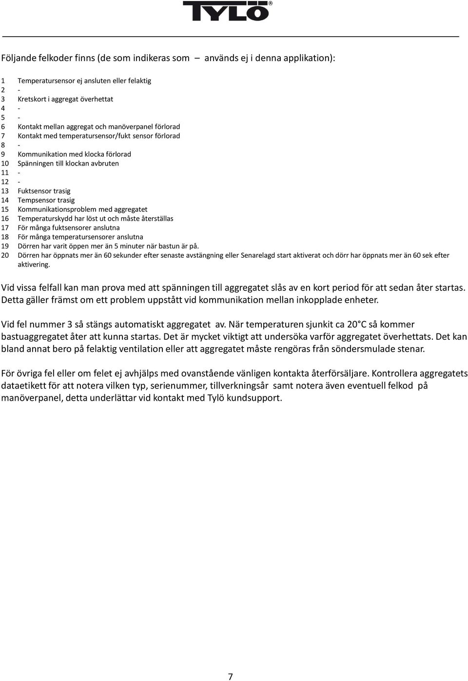 15 Kommunikationsproblem med aggregatet 16 Temperaturskydd har löst ut och måste återställas 17 För många fuktsensorer anslutna 18 För många temperatursensorer anslutna 19 Dörren har varit öppen mer