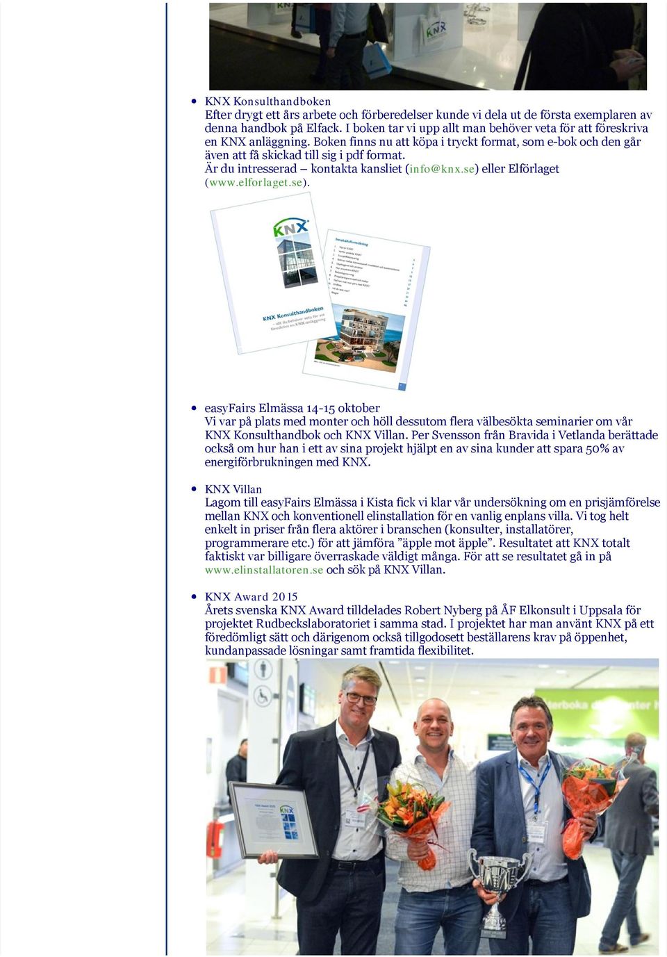 Är du intresserad kontakta kansliet (info@knx.se) eller Elförlaget (www.elforlaget.se). easyfairs Elmässa 14 15 oktober Vi var på plats med monter och höll dessutom flera välbesökta seminarier om vår KNX Konsulthandbok och KNX Villan.
