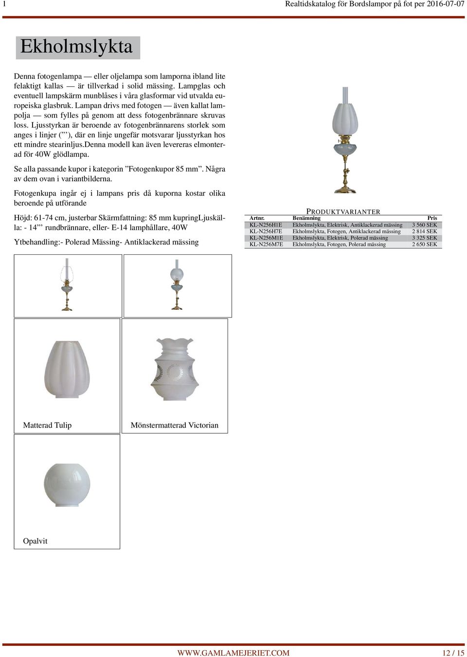 Ytbehandling:- Polerad Mässing- Antiklackerad mässing KL-N256H1E Ekholmslykta, Elektrisk, Antiklackerad mässing 3 560 SEK KL-N256H7E Ekholmslykta, Fotogen,