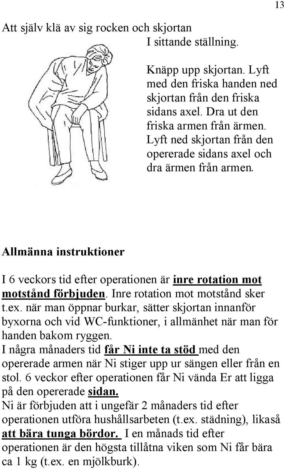 Inre rotation mot motstånd sker t.ex. när man öppnar burkar, sätter skjortan innanför byxorna och vid WC-funktioner, i allmänhet när man för handen bakom ryggen.