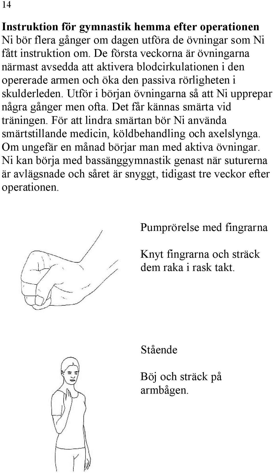 Utför i början övningarna så att Ni upprepar några gånger men ofta. Det får kännas smärta vid träningen.