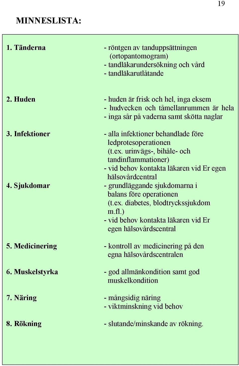 urinvägs-, bihåle- och tandinflammationer) - vid behov kontakta läkaren vid Er egen hälsovårdcentral 4. Sjukdomar - grundläggande sjukdomarna i balans före operationen (t.ex.