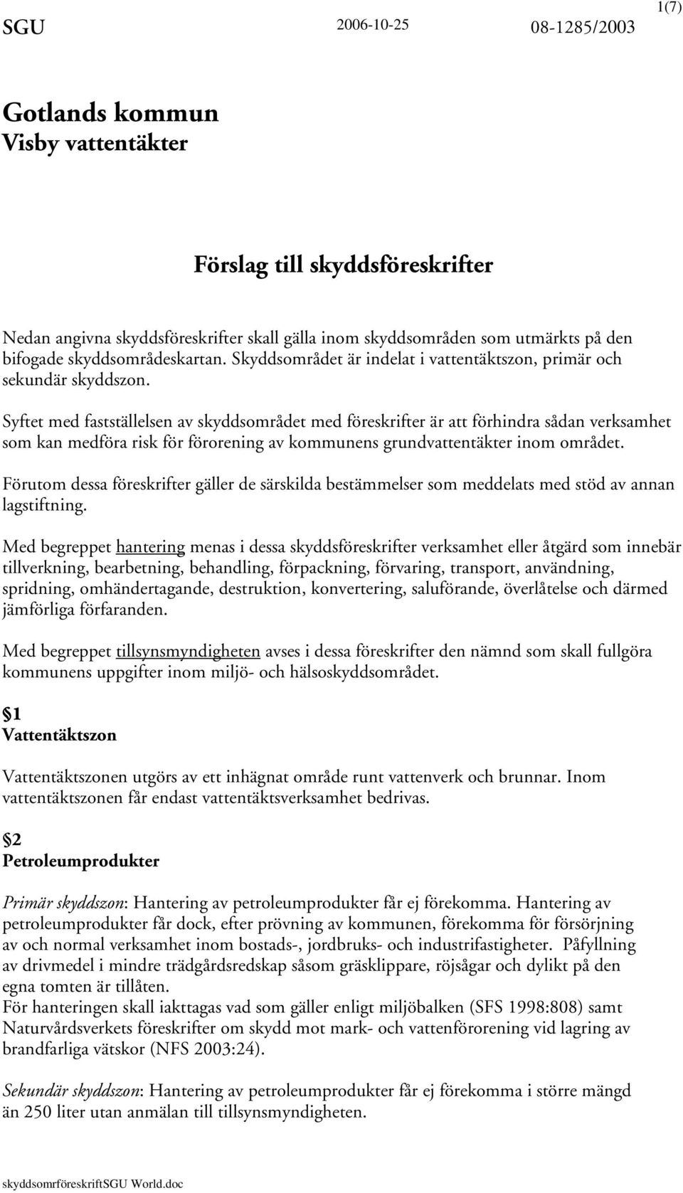 Syftet med fastställelsen av skyddsområdet med föreskrifter är att förhindra sådan verksamhet som kan medföra risk för förorening av kommunens grundvattentäkter inom området.