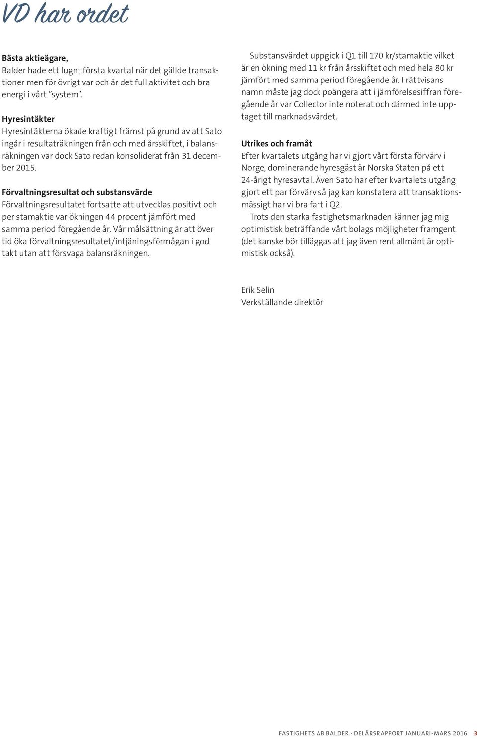 Förvaltningsresultat och substansvärde Förvaltningsresultatet fortsatte att utvecklas positivt och per stamaktie var ökningen 44 procent jämfört med samma period föregående år.