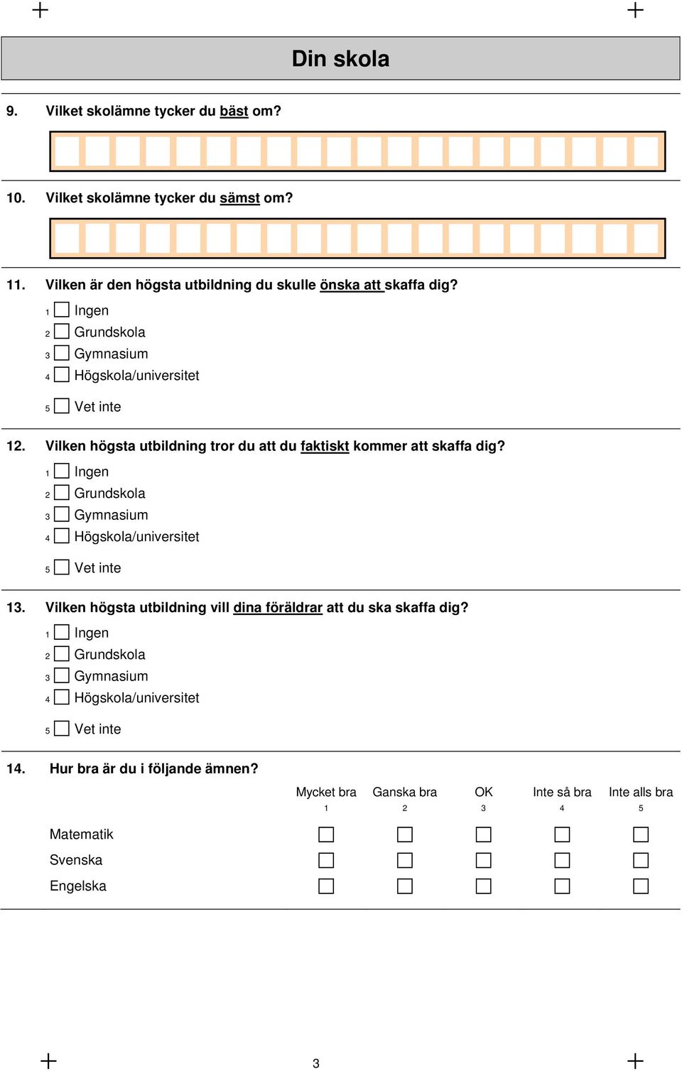 1 Ingen 2 Grundskola 3 Gymnasium 4 Högskola/universitet 5 Vet inte 13. Vilken högsta utbildning vill dina föräldrar att du ska skaffa dig?