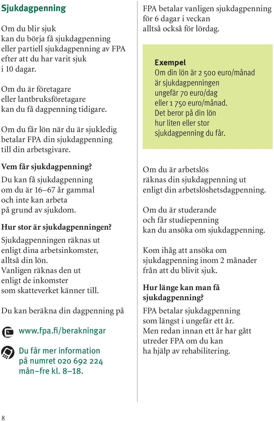 Du kan få sjukdagpenning om du är 16 67 år gammal och inte kan arbeta på grund av sjukdom. Hur stor är sjukdagpenningen? Sjukdagpenningen räknas ut enligt dina arbetsinkomster, alltså din lön.