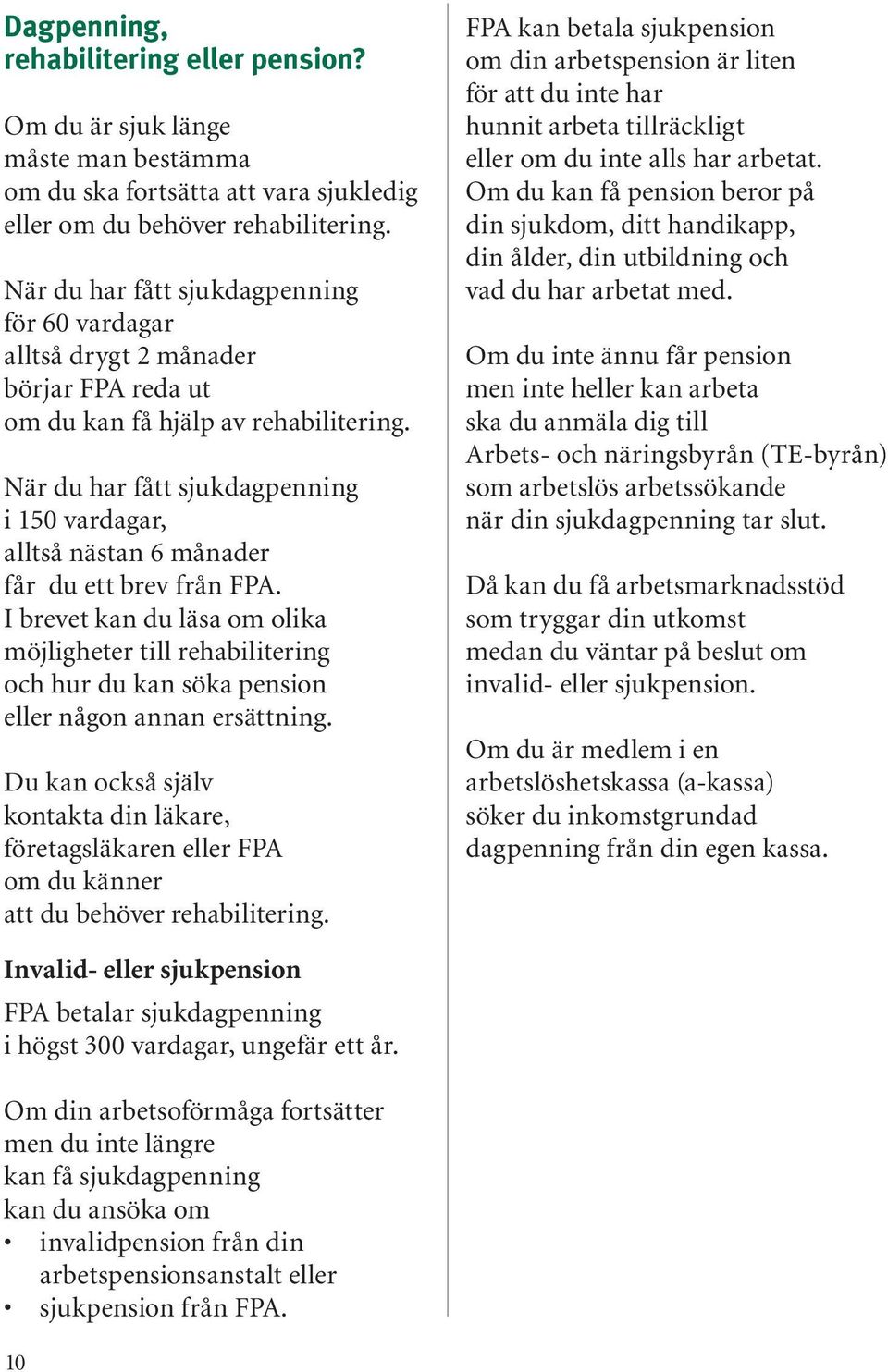 När du har fått sjukdagpenning i 150 vardagar, alltså nästan 6 månader får du ett brev från FPA.