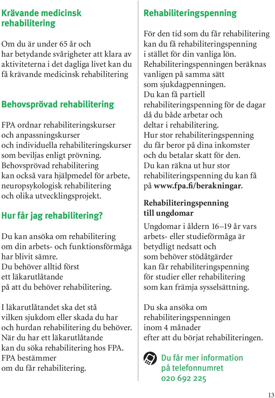 Behovsprövad rehabilitering kan också vara hjälpmedel för arbete, neuropsykologisk rehabilitering och olika utvecklingsprojekt. Hur får jag rehabilitering?