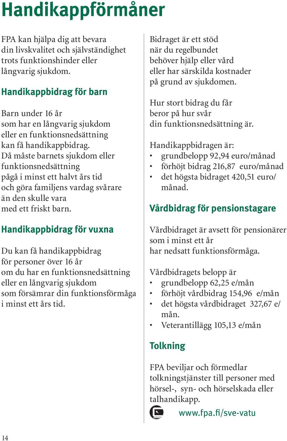 Då måste barnets sjukdom eller funktionsnedsättning pågå i minst ett halvt års tid och göra familjens vardag svårare än den skulle vara med ett friskt barn.