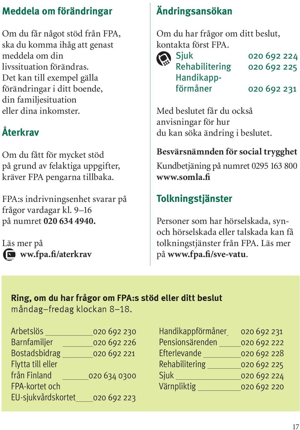 FPA:s indrivningsenhet svarar på frågor vardagar kl. 9 16 på numret 020 634 4940. Läs mer på ww.fpa.fi/aterkrav Ändringsansökan Om du har frågor om ditt beslut, kontakta först FPA.