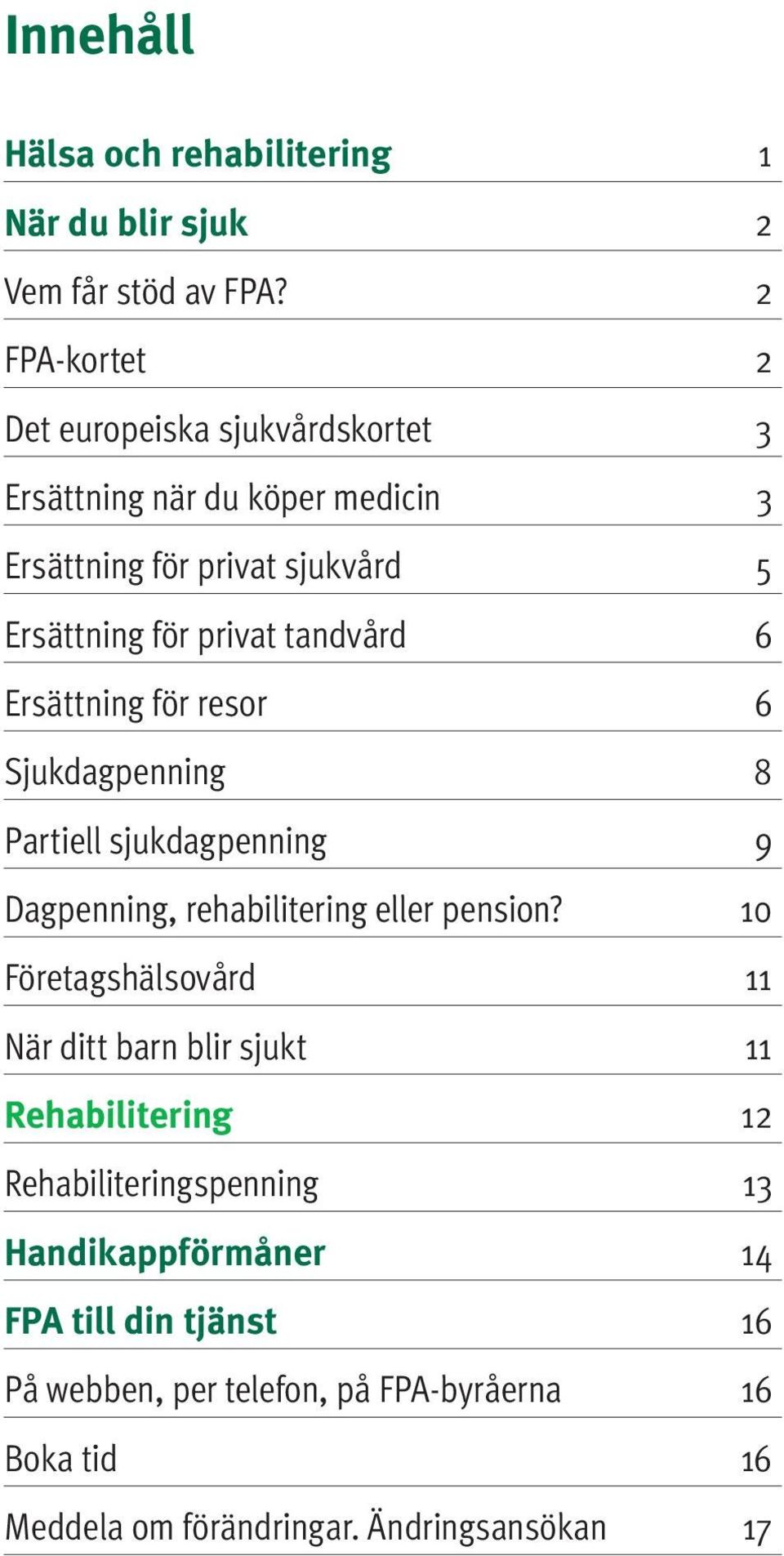 tandvård 6 Ersättning för resor 6 Sjukdagpenning 8 Partiell sjukdagpenning 9 Dagpenning, rehabilitering eller pension?