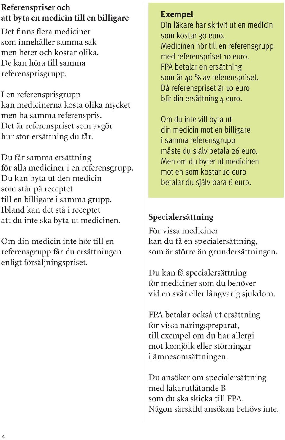 Du får samma ersättning för alla mediciner i en referensgrupp. Du kan byta ut den medicin som står på receptet till en billigare i samma grupp.