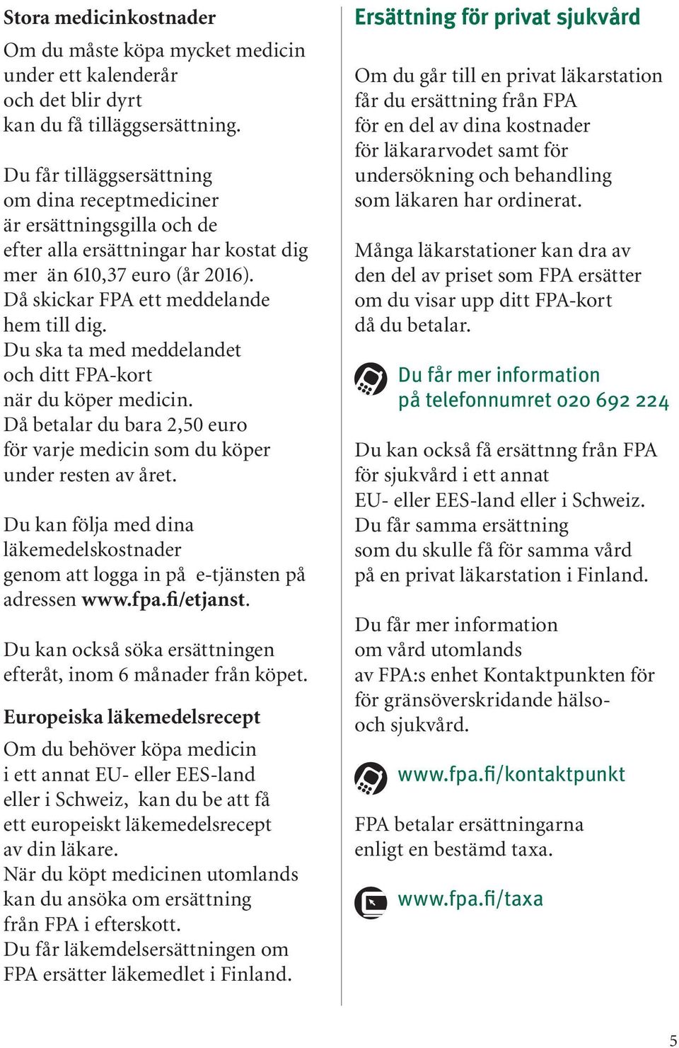 Du ska ta med meddelandet och ditt FPA-kort när du köper medicin. Då betalar du bara 2,50 euro för varje medicin som du köper under resten av året.