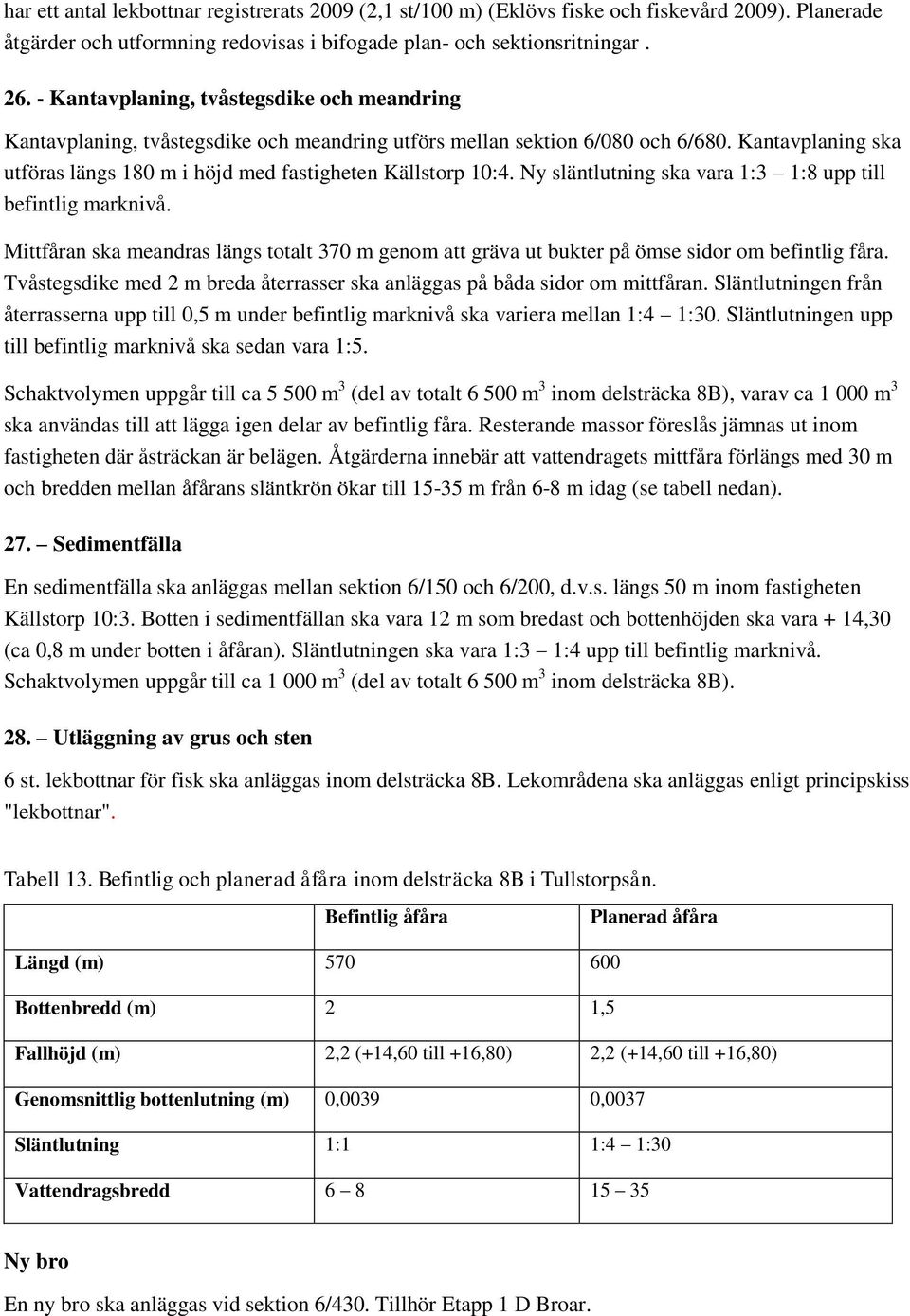 Kantavplaning ska utföras längs 180 m i höjd med fastigheten Källstorp 10:4. Ny släntlutning ska vara 1:3 1:8 upp till befintlig marknivå.