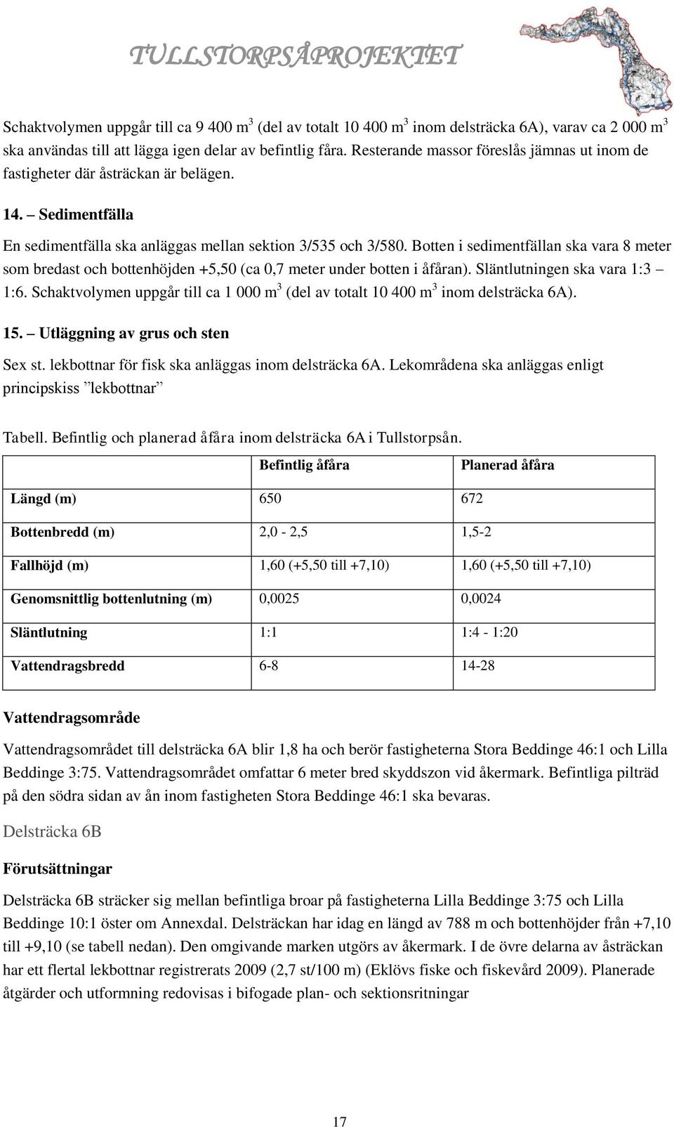 Botten i sedimentfällan ska vara 8 meter som bredast och bottenhöjden +5,50 (ca 0,7 meter under botten i åfåran). Släntlutningen ska vara 1:3 1:6.