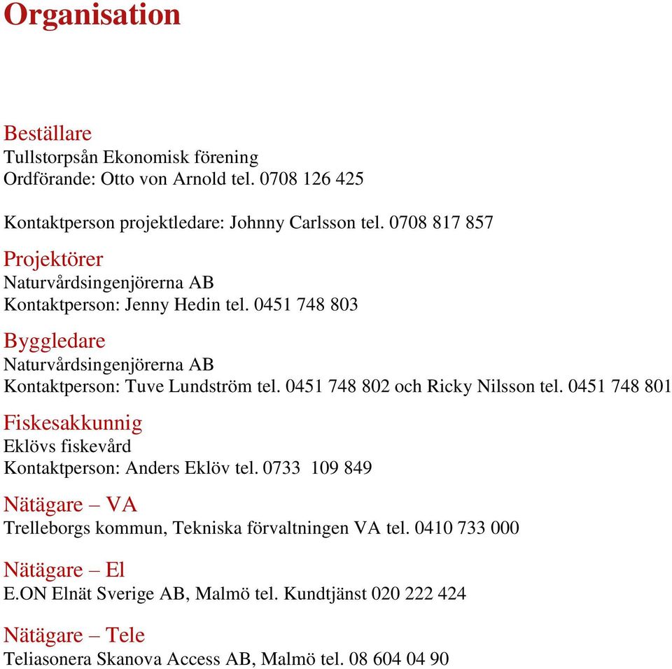 0451 748 803 Byggledare Naturvårdsingenjörerna AB Kontaktperson: Tuve Lundström tel. 0451 748 802 och Ricky Nilsson tel.