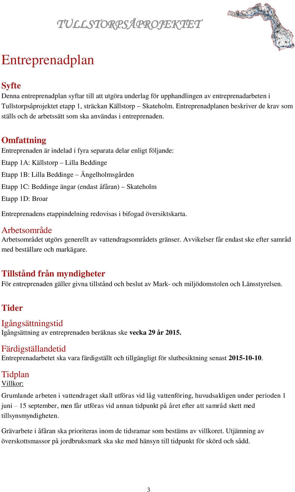 Omfattning Entreprenaden är indelad i fyra separata delar enligt följande: Etapp 1A: Källstorp Lilla Beddinge Etapp 1B: Lilla Beddinge Ängelholmsgården Etapp 1C: Beddinge ängar (endast åfåran)