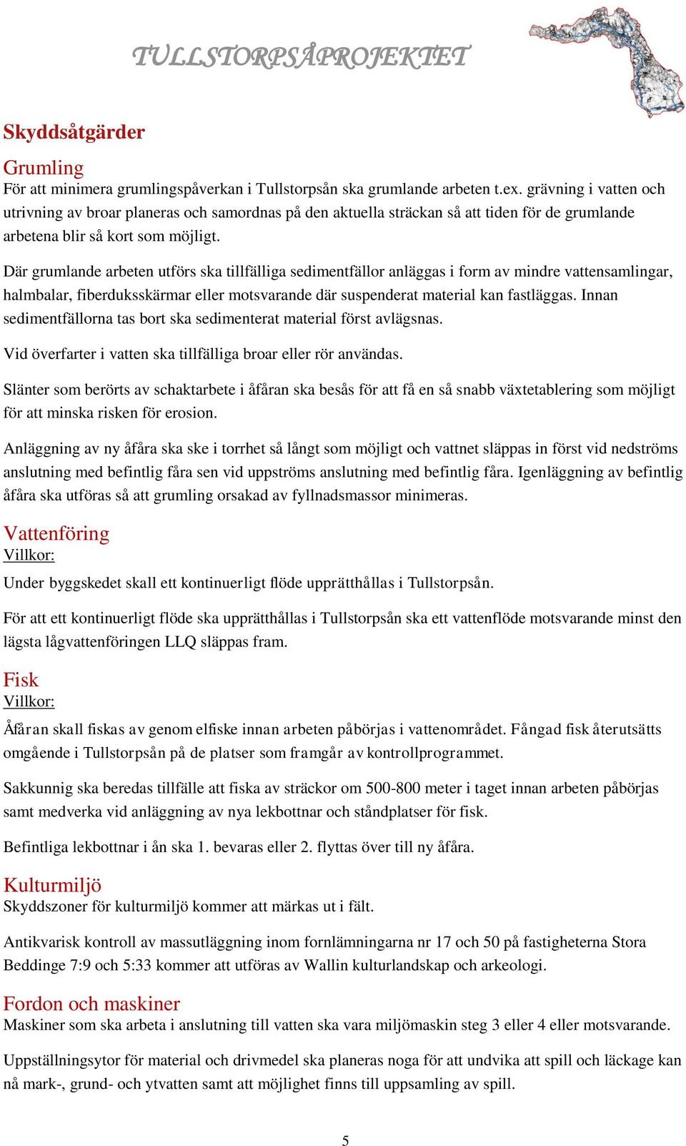 Där grumlande arbeten utförs ska tillfälliga sedimentfällor anläggas i form av mindre vattensamlingar, halmbalar, fiberduksskärmar eller motsvarande där suspenderat material kan fastläggas.