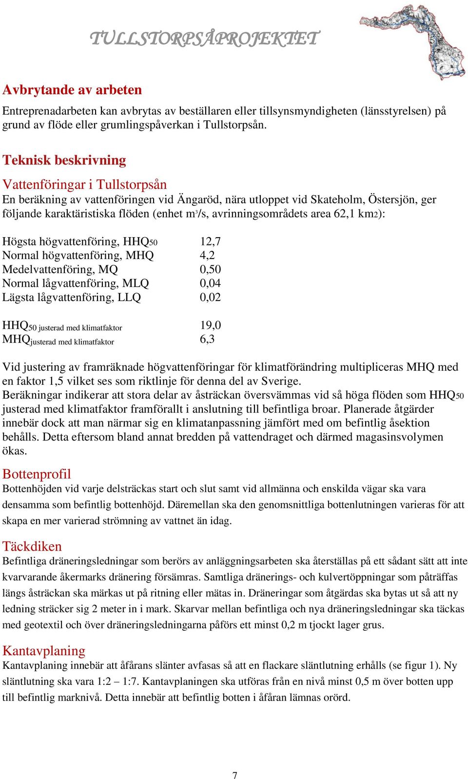 avrinningsområdets area 62,1 km2): Högsta högvattenföring, HHQ50 12,7 Normal högvattenföring, MHQ 4,2 Medelvattenföring, MQ 0,50 Normal lågvattenföring, MLQ 0,04 Lägsta lågvattenföring, LLQ 0,02 HHQ