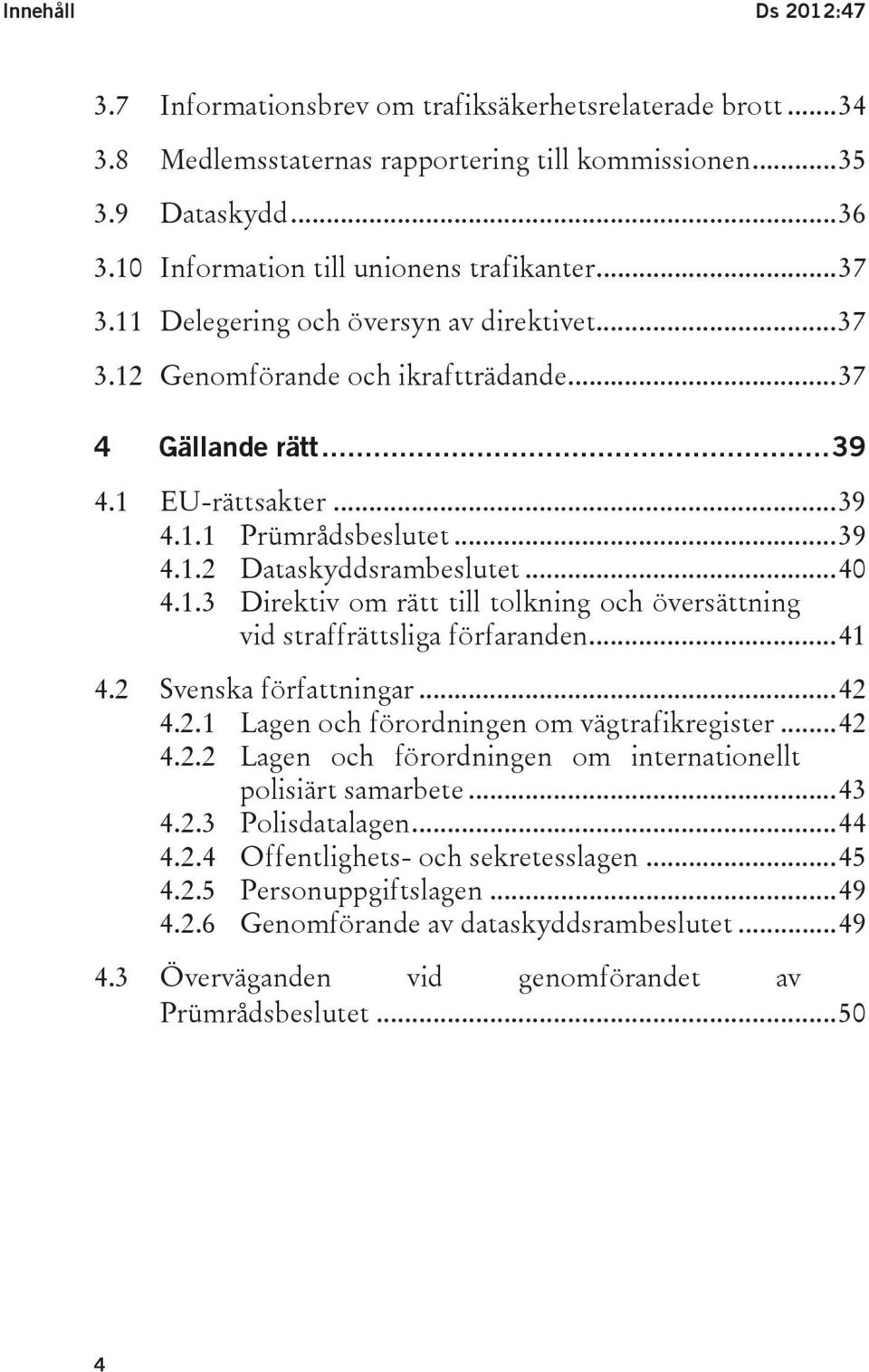 .. 39 4.1.2 Dataskyddsrambeslutet... 40 4.1.3 Direktiv om rätt till tolkning och översättning vid straffrättsliga förfaranden... 41 4.2 Svenska författningar... 42 4.2.1 Lagen och förordningen om vägtrafikregister.