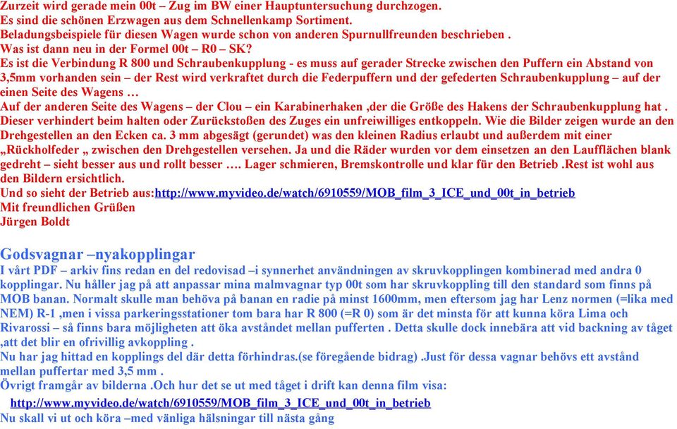 Es ist die Verbindung R 800 und Schraubenkupplung - es muss auf gerader Strecke zwischen den Puffern ein Abstand von 3,5mm vorhanden sein der Rest wird verkraftet durch die Federpuffern und der