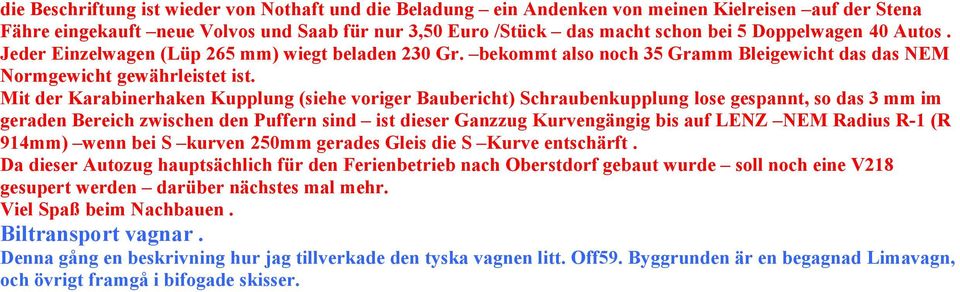 Mit der Karabinerhaken Kupplung (siehe voriger Baubericht) Schraubenkupplung lose gespannt, so das 3 mm im geraden Bereich zwischen den Puffern sind ist dieser Ganzzug Kurvengängig bis auf LENZ NEM