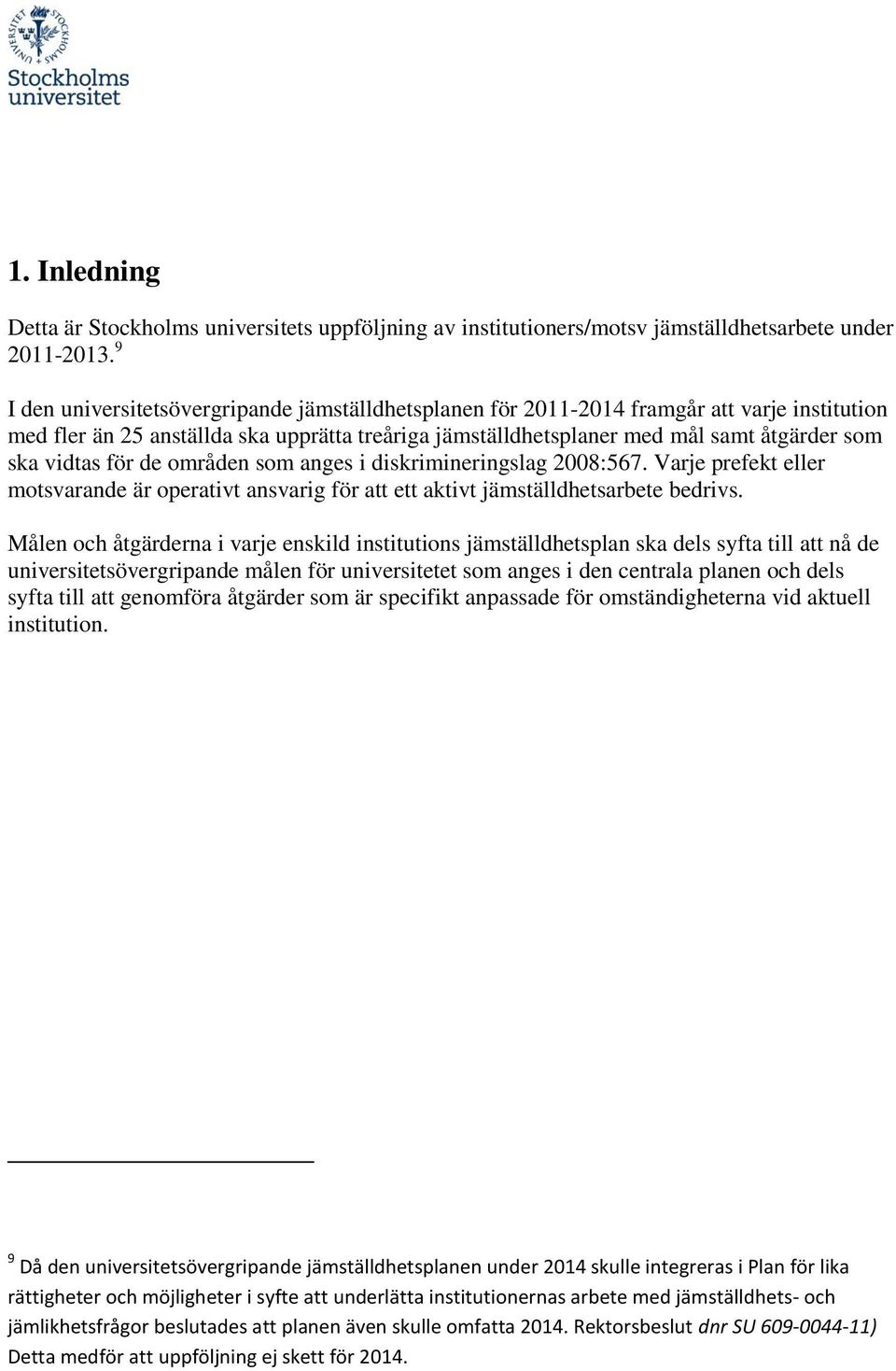 vidtas för de områden som anges i diskrimineringslag 2008:567. Varje prefekt eller motsvarande är operativt ansvarig för att ett aktivt jämställdhetsarbete bedrivs.